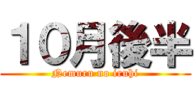 １０月後半 (Nemuru no iruhi)