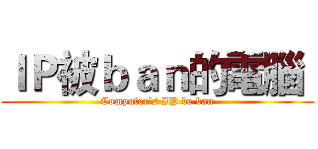 ＩＰ被ｂａｎ的電腦  (Computer's IP be ban)