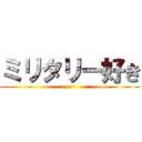 ミリタリー好き ()