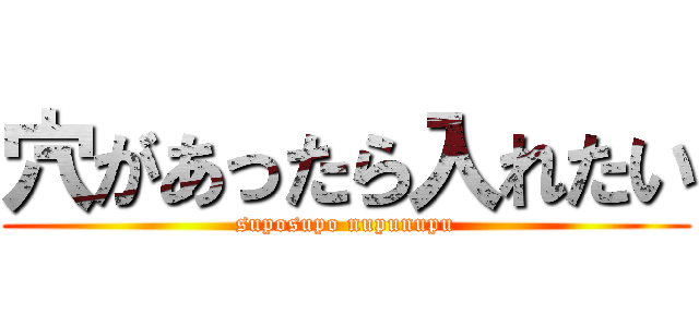 穴があったら入れたい (suposupo nupunupu)