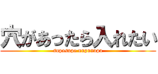 穴があったら入れたい (suposupo nupunupu)