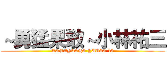 ～勇猛果敢～小林祐三 (KOBAYASHI-YUUZO 13)