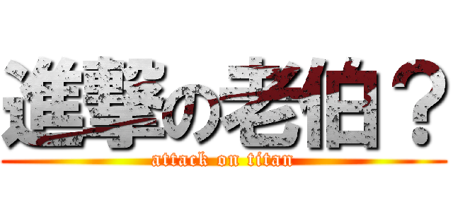 進撃の老伯？ (attack on titan)