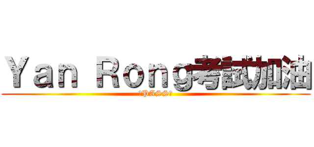 Ｙａｎ Ｒｏｎｇ考試加油 (～PASS～)