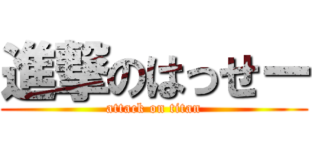 進撃のはっせー (attack on titan)
