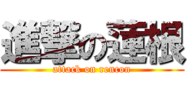 進撃の蓮根 (attack on rencon)