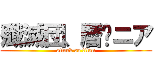 殲滅団、暦❤ニア (attack on titan)