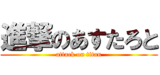 進撃のあすたろと (attack on titan)