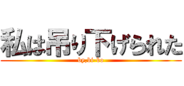 私は吊り下げられた (by,bi-bo)