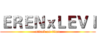ＥＲＥＮｘＬＥＶＩ (attack on titan)
