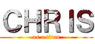 ＣＨＲＩＳ (as a titan)