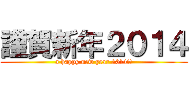 謹賀新年２０１４ (a happy new year 2014!!)