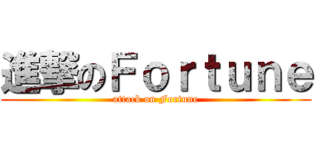 進撃のＦｏｒｔｕｎｅ (attack on Fortune)