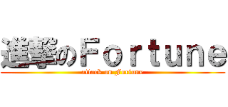 進撃のＦｏｒｔｕｎｅ (attack on Fortune)