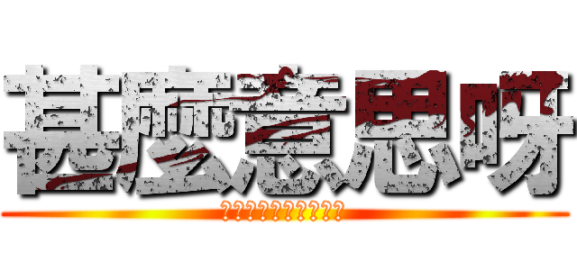 甚麼意思呀 (??????????)