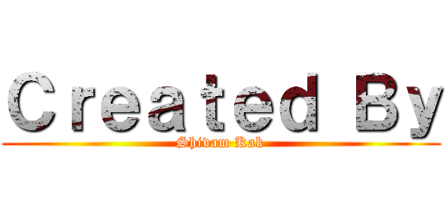 Ｃｒｅａｔｅｄ Ｂｙ (Shivam Kak)