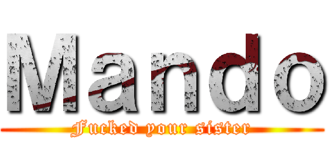 Ｍａｎｄｏ (Fucked your sister)