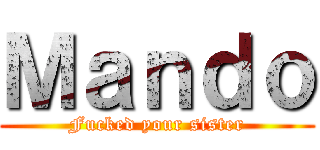 Ｍａｎｄｏ (Fucked your sister)