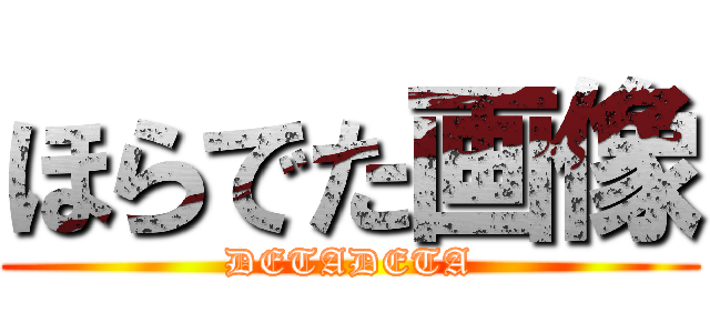 ほらでた画像 (DETADETA)