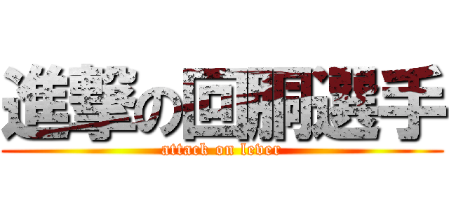 進撃の回胴選手 (attack on lever)