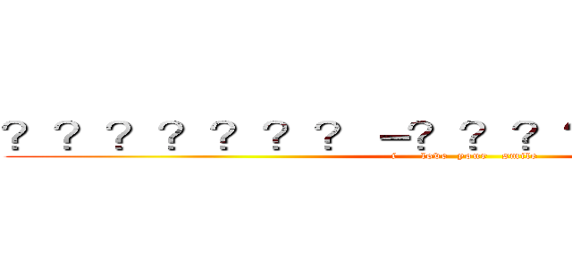 ？？？？？？？－？？？？？？？？？？ (i     love  your   smile)