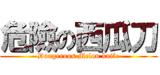 危險の西瓜刀 (Dangerous Melon knife)