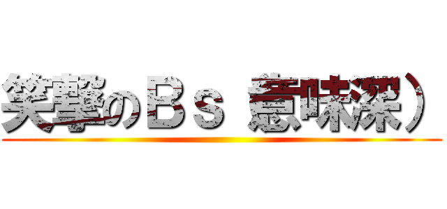 笑撃のＢｓ（意味深） ()