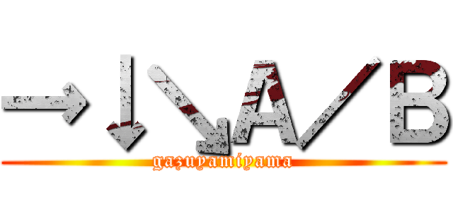 →↓↘Ａ／Ｂ (gazuyamiyama)