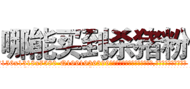 哪能买到杀猪粉 (哪能买到杀猪粉【电.话156x1318x7580-Q1991936399鑫宏药业】我们做的是长期生意,靠的是老客户长期支持
参考消息网2月20日报道 韩媒称，“剩女多、离婚率高的城市，房价一定会上涨。”这是中国经济学家金岩石2016年12月参加在上海举行的房地产相关论坛时说的话。
)