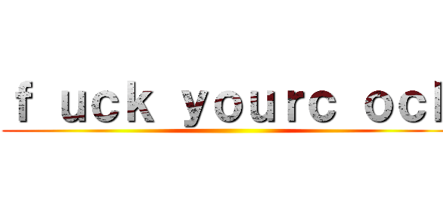 ｆ ｕｃｋ ｙｏｕｒｃ ｏｃｋ ()