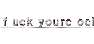 ｆ ｕｃｋ ｙｏｕｒｃ ｏｃｋ ()