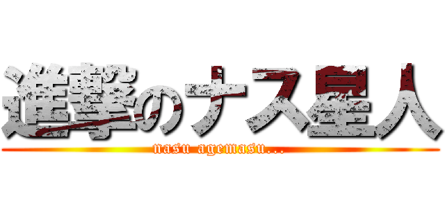 進撃のナス星人 (nasu agemasu...)