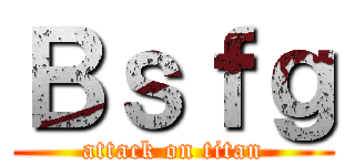 Ｂｓｆｇ (attack on titan)
