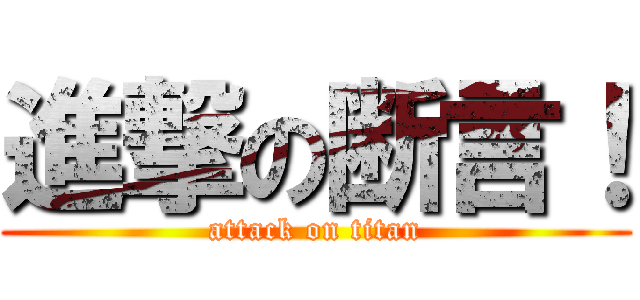 進撃の断言！ (attack on titan)