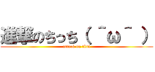 進撃のちっち（ ＾ω＾ ） (attack on titti)