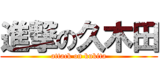 進撃の久木田 (attack on kukita)