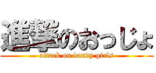 進撃のおっじょ (attack on dandy girls)