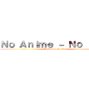 Ｎｏ Ａｎｉｍｅ － Ｎｏ ｌｉｆｅ (No Anime - No life)