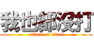 我也都沒打 (attack on titan)