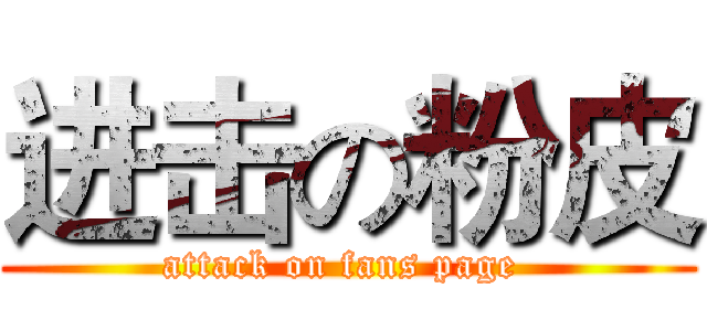 进击の粉皮 (attack on fans page )