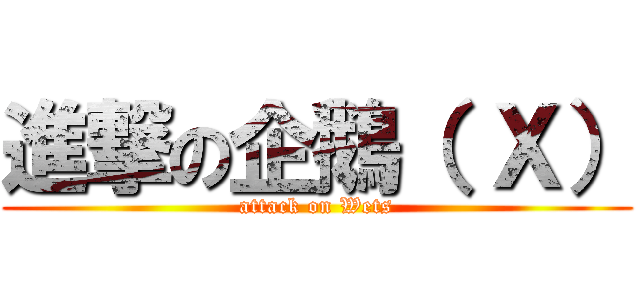 進撃の企鵝（ Ｘ） (attack on Wets)