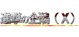 進撃の企鵝（ Ｘ） (attack on Wets)