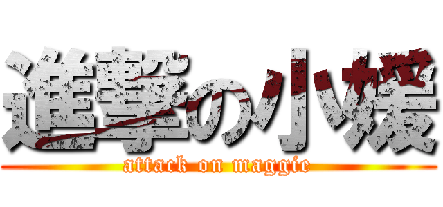 進撃の小媛 (attack on maggie)