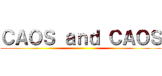 ＣＡＯＳ ａｎｄ ＣＡＯＳ ()