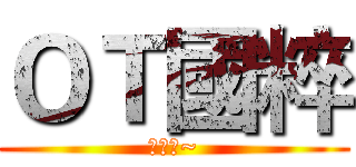 ＯＴ國粹 (要來喔~)