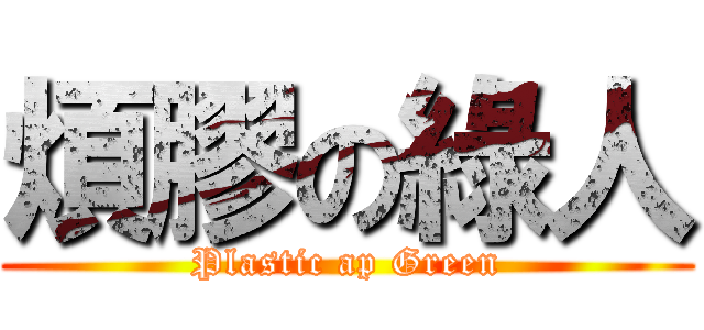 煩膠の綠人 (Plastic ap Green)