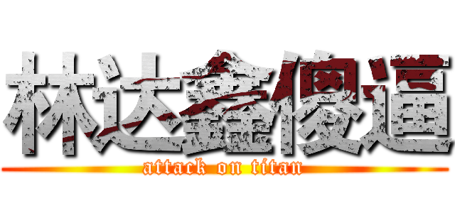 林达鑫傻逼 (attack on titan)