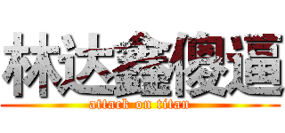 林达鑫傻逼 (attack on titan)