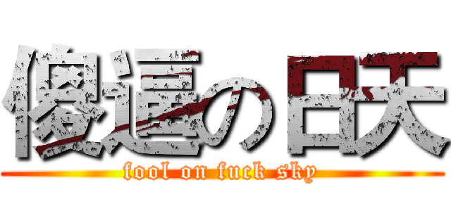 傻逼の日天 (fool on fuck sky)