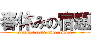 春休みの宿題 (spring　vacation　homework)